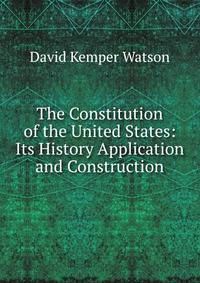 The Constitution of the United States: Its History Application and Construction