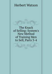 The Knack of Selling: System's New Method of Training Men to Sell, Parts 3-4