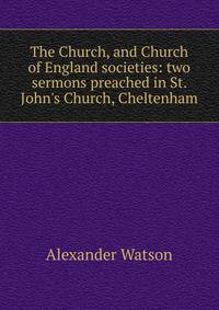 The Church, and Church of England societies: two sermons preached in St. John's Church, Cheltenham
