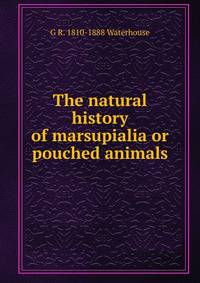 The natural history of marsupialia or pouched animals