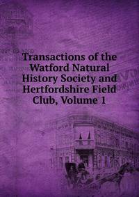 Transactions of the Watford Natural History Society and Hertfordshire Field Club, Volume 1