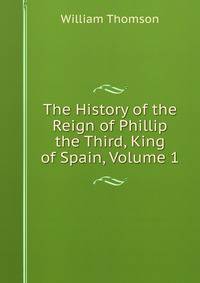 The History of the Reign of Phillip the Third, King of Spain, Volume 1