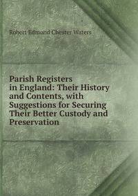 Parish Registers in England: Their History and Contents, with Suggestions for Securing Their Better Custody and Preservation
