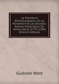 Le Pr?sident D'entrecasteaux, Ou Le Parlement Et Les J?suites: Sc?nes Historiques Du Xviiie Si?cle (1773-1784) (French Edition)