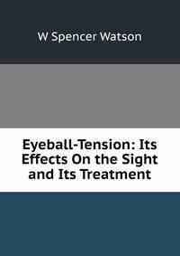 Eyeball-Tension: Its Effects On the Sight and Its Treatment