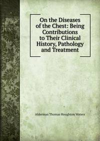 On the Diseases of the Chest: Being Contributions to Their Clinical History, Pathology and Treatment