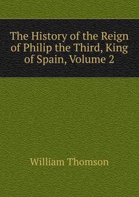 The History of the Reign of Philip the Third, King of Spain, Volume 2