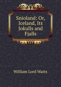 Snioland: Or, Iceland, Its Jokulls and Fjalls