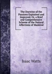 The Doctrine of the Passions Explained and Improved. Or, a Brief and Comprehensive Scheme of the Natural Affections of Mankind