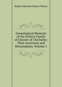 Genealogical Memoirs of the Extinct Family of Chester of Chicheley: Their Ancestors and Descendants, Volume 1
