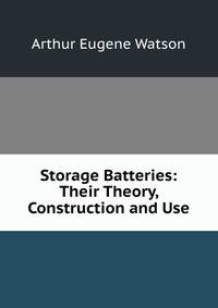 Storage Batteries: Their Theory, Construction and Use