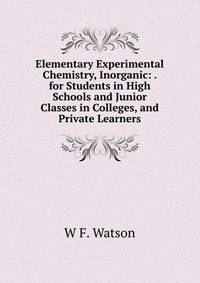 Elementary Experimental Chemistry, Inorganic: . for Students in High Schools and Junior Classes in Colleges, and Private Learners