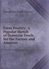 Farm Poultry: A Popular Sketch of Domestic Fowls for the Farmer and Amateur