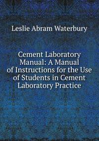 Cement Laboratory Manual: A Manual of Instructions for the Use of Students in Cement Laboratory Practice