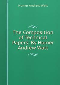 The Composition of Technical Papers: By Homer Andrew Watt.