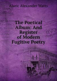 The Poetical Album: And Register of Modern Fugitive Poetry