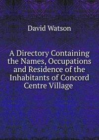 A Directory Containing the Names, Occupations and Residence of the Inhabitants of Concord Centre Village .