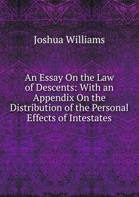 An Essay On the Law of Descents: With an Appendix On the Distribution of the Personal Effects of Intestates