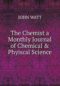 The Chemist a Monthly Journal of Chemical &amp; Phyiscal Science