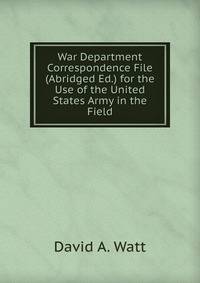 War Department Correspondence File (Abridged Ed.) for the Use of the United States Army in the Field