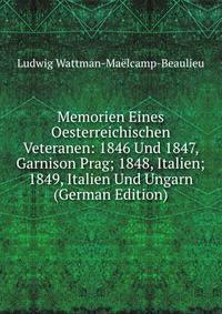 Memorien Eines Oesterreichischen Veteranen: 1846 Und 1847, Garnison Prag; 1848, Italien; 1849, Italien Und Ungarn (German Edition)