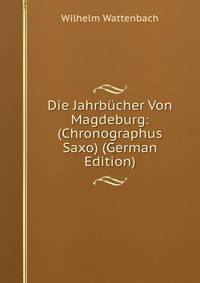 Die Jahrb?cher Von Magdeburg: (Chronographus Saxo) (German Edition)