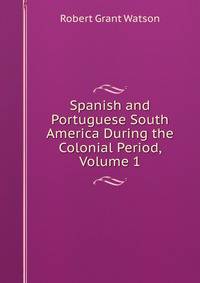 Spanish and Portuguese South America During the Colonial Period, Volume 1