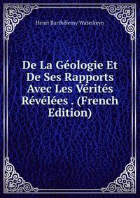 De La G?ologie Et De Ses Rapports Avec Les V?rit?s R?v?l?es . (French Edition)