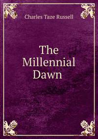 The Millennial Dawn .