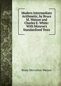 Modern Intermediate Arithmetic, by Bruce M. Watson and Charles E. White: With Monroe's Standardized Tests