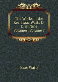 The Works of the Rev. Isaac Watts D.D. in Nine Volumes, Volume 7
