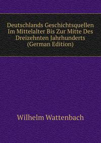 Deutschlands Geschichtsquellen Im Mittelalter Bis Zur Mitte Des Dreizehnten Jahrhunderts (German Edition)