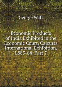 Economic Products of India Exhibited in the Economic Court, Calcutta International Exhibition, L883-84, Part 7