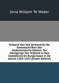 Historie Van Het Verbond En De Smeekschriften Der Nederlandsche Edelen: Ter Vrkrijginge Van Vrijheid in Den Godsdienst En Burgerstaat in De Jaaren 1565-1567 (Dutch Edition)
