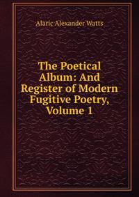 The Poetical Album: And Register of Modern Fugitive Poetry, Volume 1