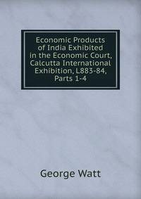 Economic Products of India Exhibited in the Economic Court, Calcutta International Exhibition, L883-84, Parts 1-4
