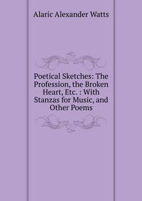 Poetical Sketches: The Profession, the Broken Heart, Etc. : With Stanzas for Music, and Other Poems