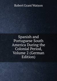 Spanish and Portuguese South America During the Colonial Period, Volume 2 (German Edition)