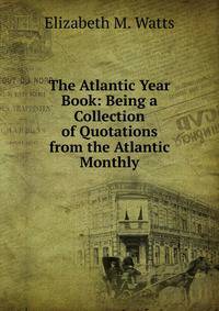 The Atlantic Year Book: Being a Collection of Quotations from the Atlantic Monthly
