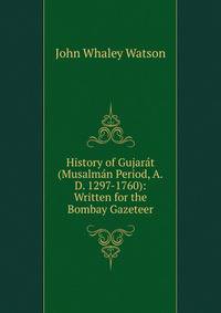 History of Gujar?t (Musalm?n Period, A.D. 1297-1760): Written for the Bombay Gazeteer