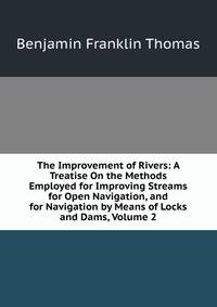 The Improvement of Rivers: A Treatise On the Methods Employed for Improving Streams for Open Navigation, and for Navigation by Means of Locks and Dams, Volume 2