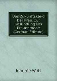 Das Zukunftskleid Der Frau: Zur Gesundung Der Frauenmode (German Edition)