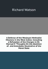 A Defence of the Wesleyan Methodist Missions in the West Indies: Including a Refutation of the Charges in Mr. Marryat'S "Thoughts On the Abolition of . and Anecdotes Illustrative of the Moral State