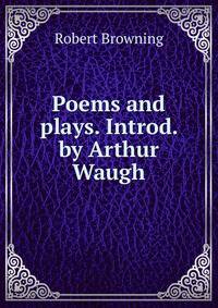 Poems and plays. Introd. by Arthur Waugh.