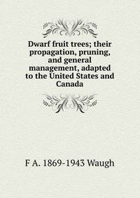 Dwarf fruit trees; their propagation, pruning, and general management, adapted to the United States and Canada