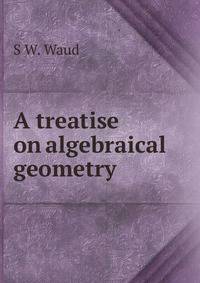 A treatise on algebraical geometry