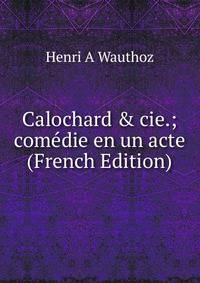 Calochard &amp; cie.; com?die en un acte (French Edition)