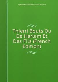 Thierri Bouts Ou De Harlem Et Des Fils (French Edition)