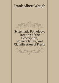 Systematic Pomology: Treating of the Description, Nomenclature, and Classification of Fruits