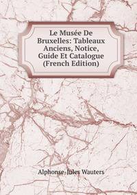 Le Mus?e De Bruxelles: Tableaux Anciens, Notice, Guide Et Catalogue (French Edition)